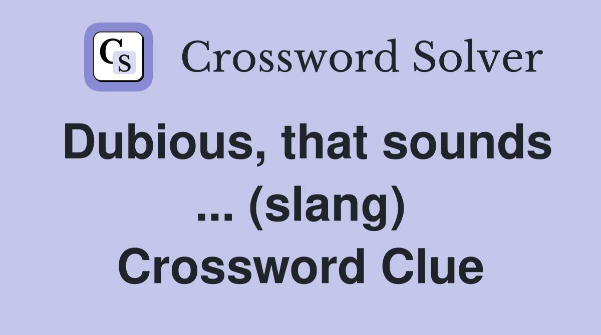 Dubious, that sounds ... (slang) Crossword Clue