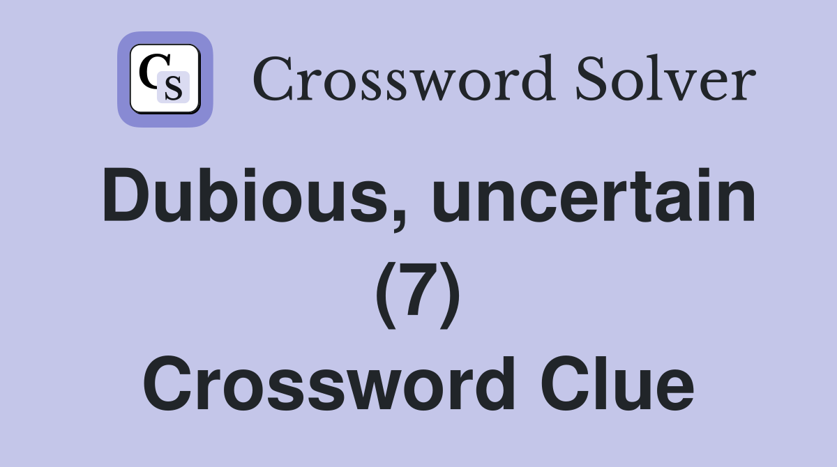 Dubious, uncertain (7) Crossword Clue