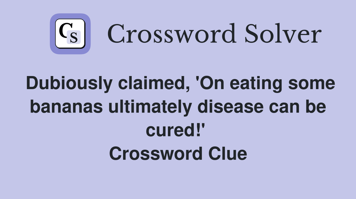 Dubiously claimed, 'On eating some bananas ultimately disease can be cured!'  Crossword Clue