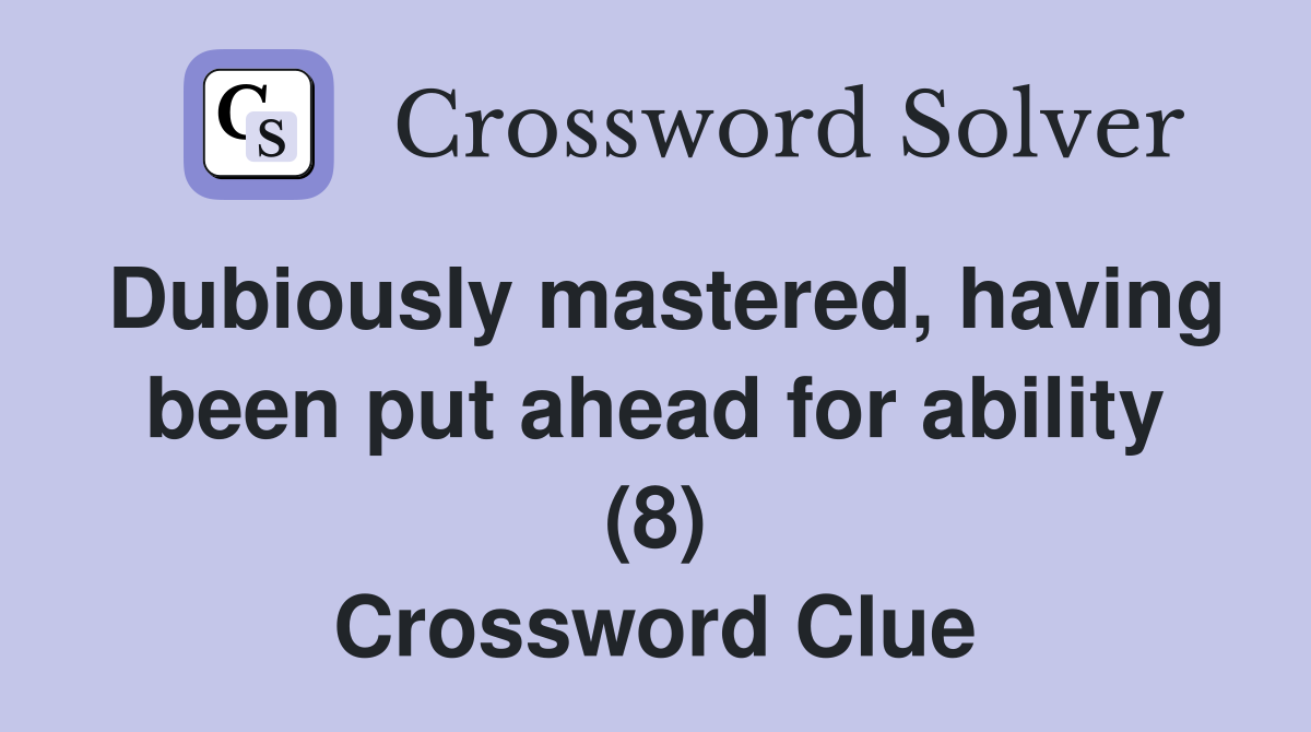 Dubiously mastered, having been put ahead for ability (8) Crossword Clue