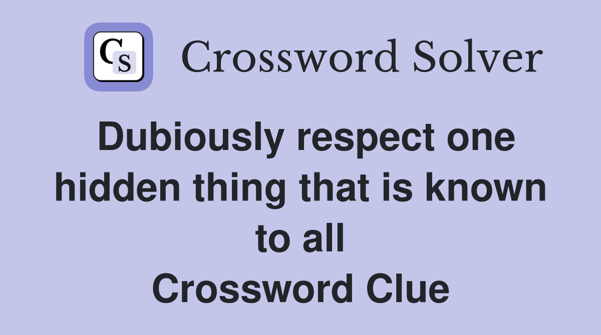 Dubiously respect one hidden thing that is known to all Crossword Clue