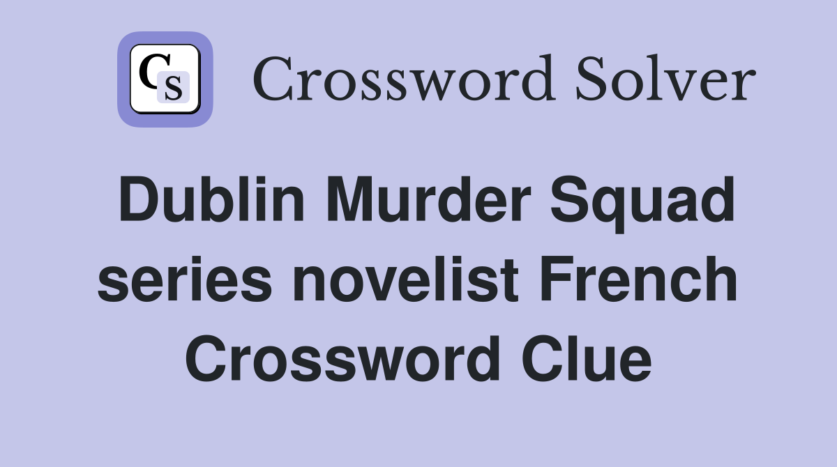 Dublin Murder Squad series novelist French Crossword Clue
