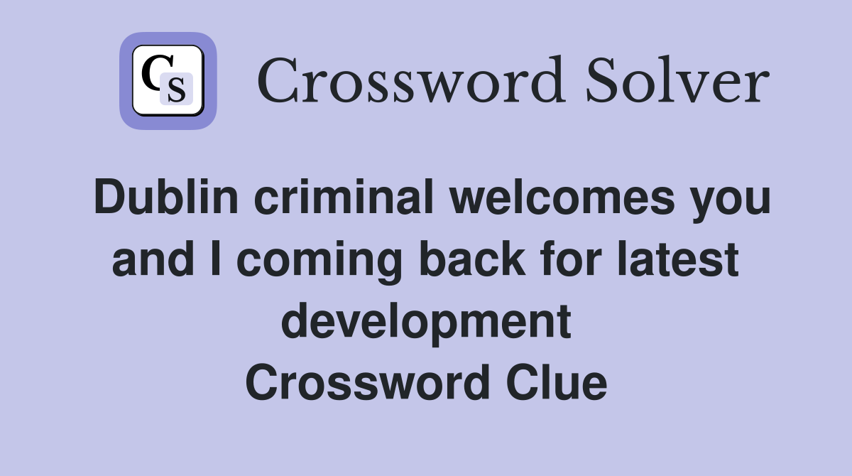 Dublin criminal welcomes you and I coming back for latest development Crossword Clue