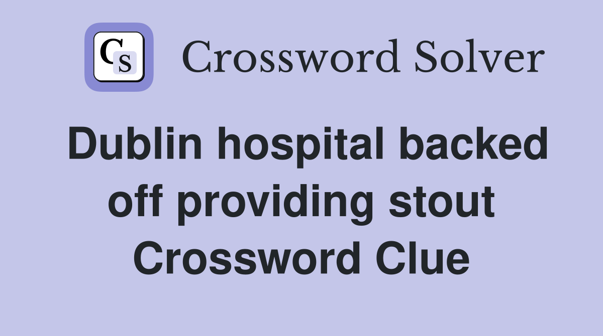 Dublin hospital backed off providing stout Crossword Clue