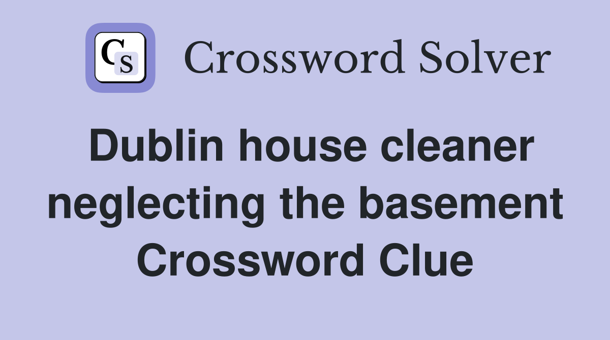 Dublin house cleaner neglecting the basement Crossword Clue