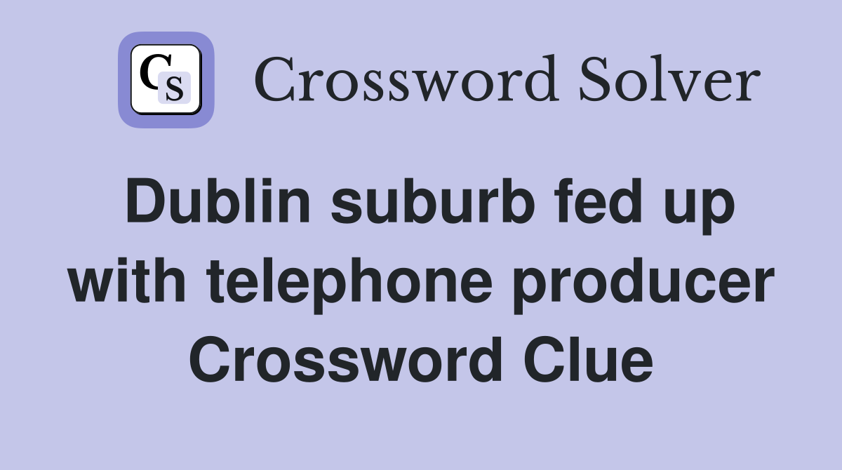 Dublin suburb fed up with telephone producer Crossword Clue