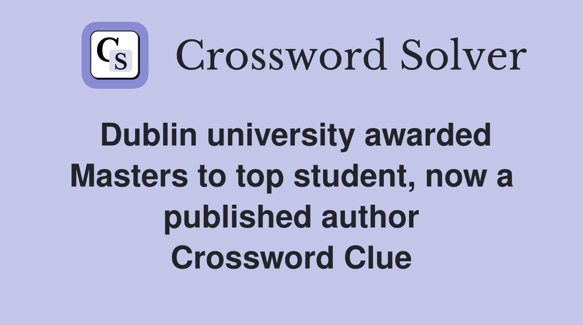 Dublin university awarded Masters to top student, now a published author Crossword Clue