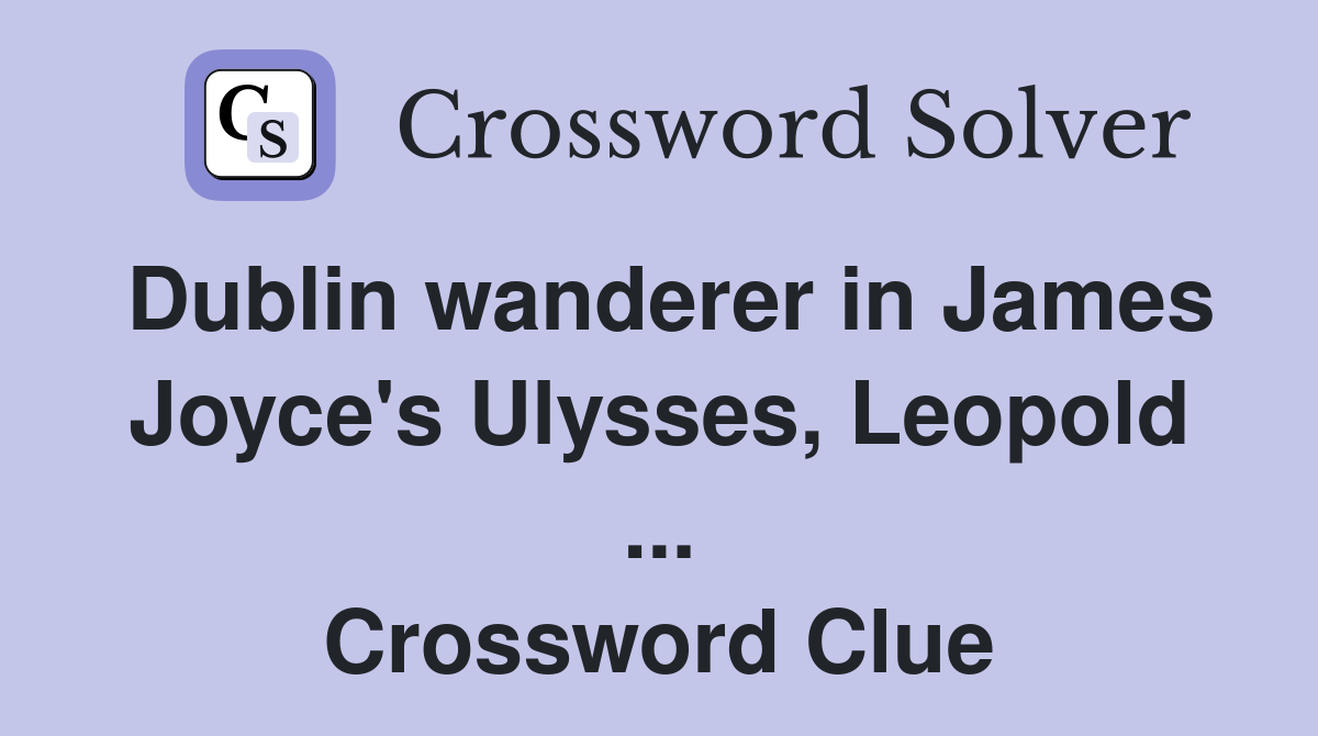 Dublin wanderer in James Joyce's Ulysses, Leopold ... Crossword Clue