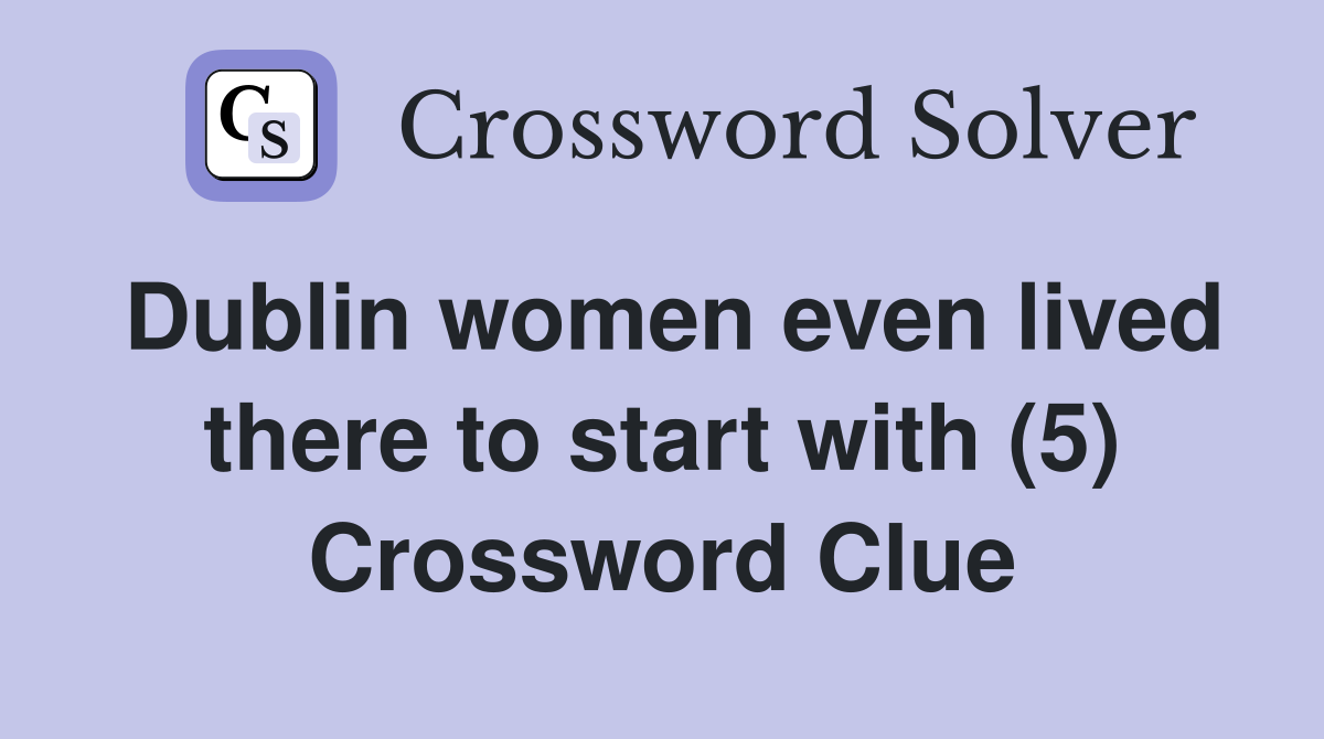 Dublin women even lived there to start with (5) Crossword Clue