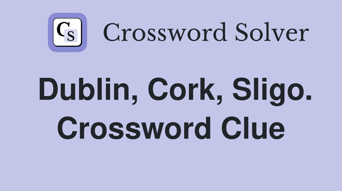 Dublin, Cork, Sligo. Crossword Clue