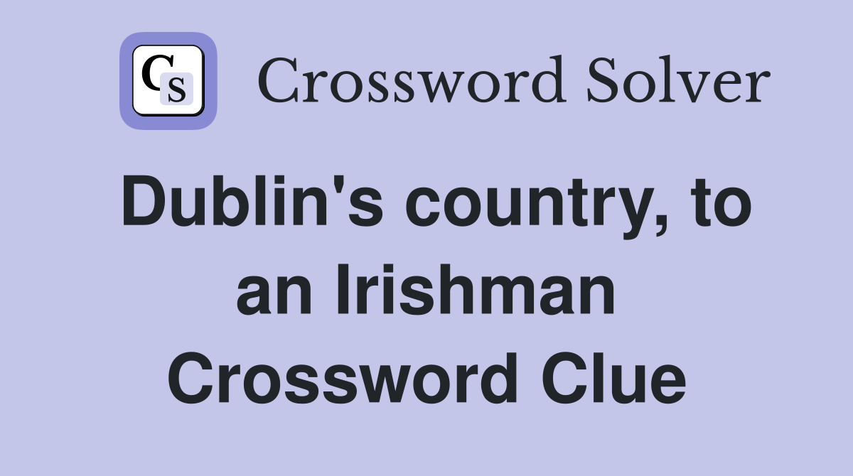 Dublin's country, to an Irishman Crossword Clue