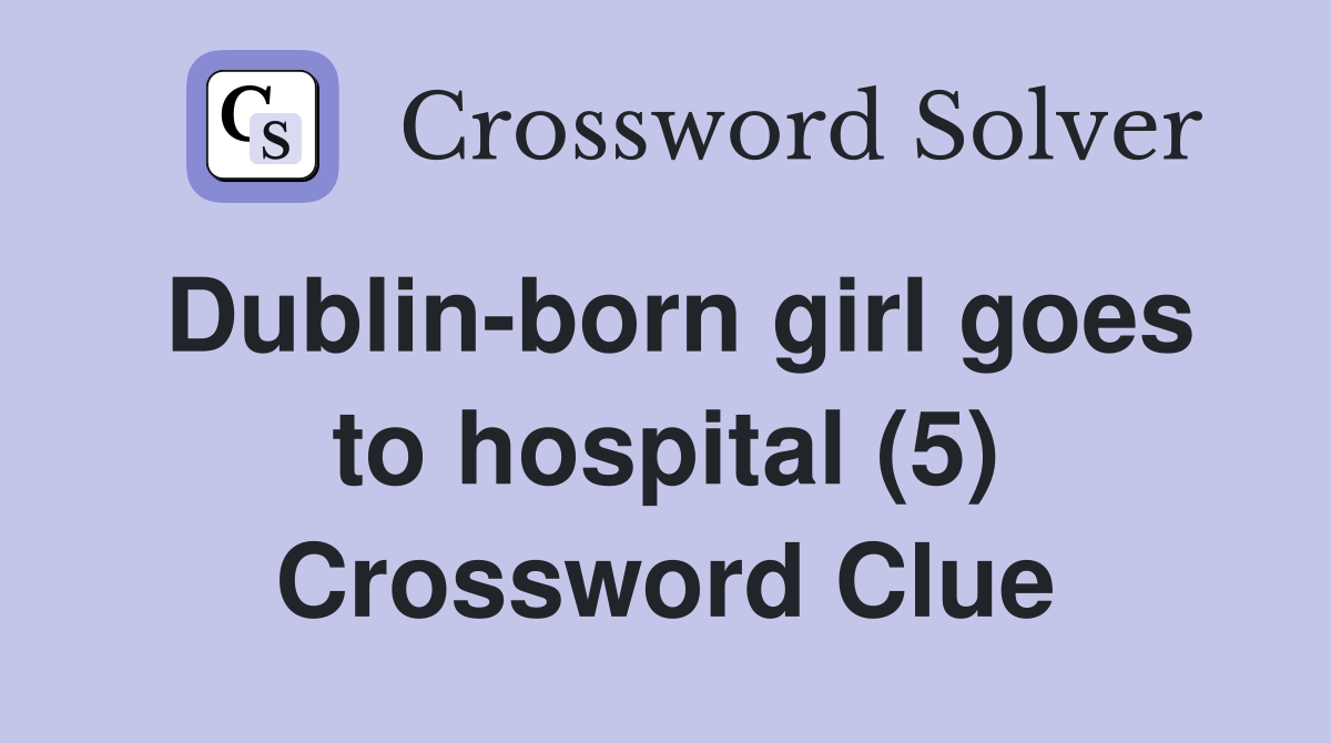Dublin-born girl goes to hospital (5) Crossword Clue