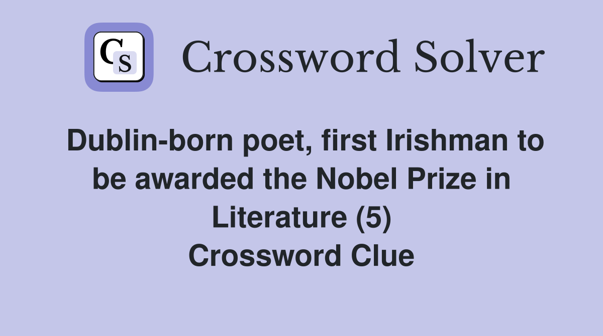 Dublin-born poet, first Irishman to be awarded the Nobel Prize in Literature (5) Crossword Clue