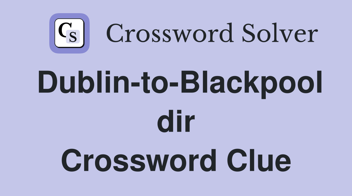 Dublin-to-Blackpool dir Crossword Clue