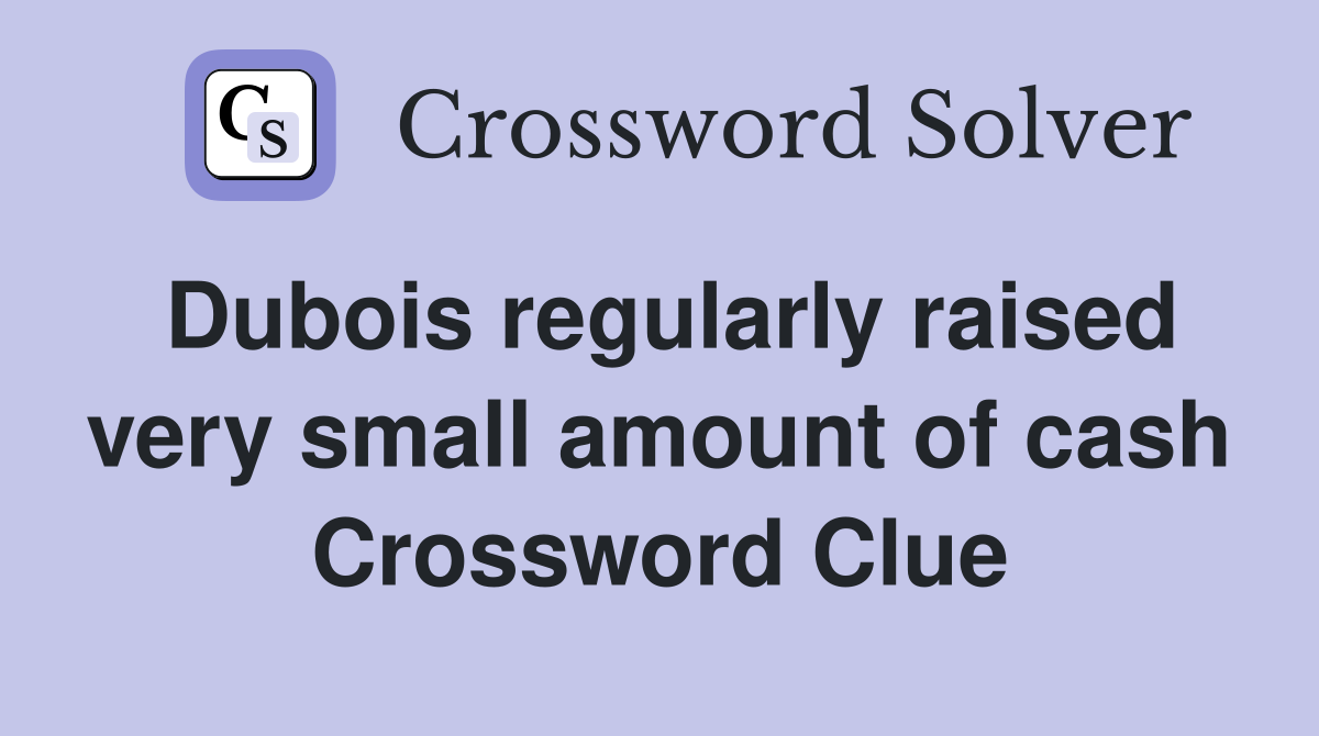 Dubois regularly raised very small amount of cash Crossword Clue