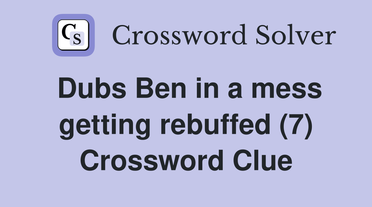 Dubs Ben in a mess getting rebuffed (7) Crossword Clue