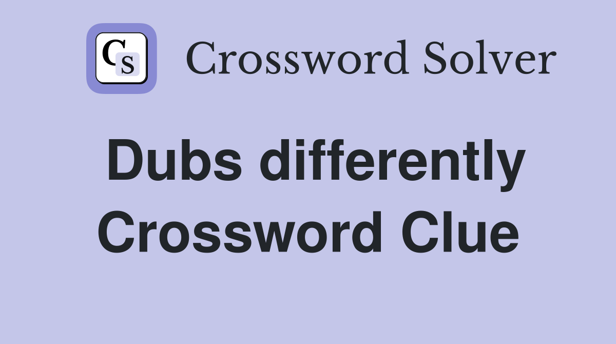 Dubs differently Crossword Clue