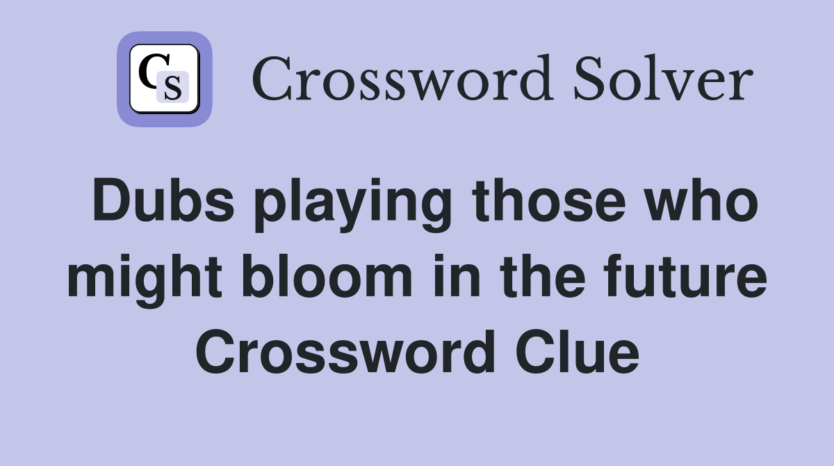 Dubs playing those who might bloom in the future Crossword Clue