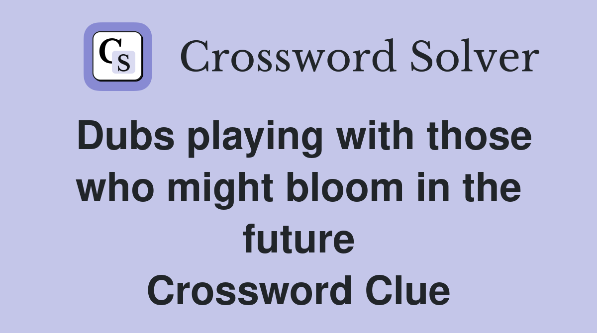 Dubs playing with those who might bloom in the future Crossword Clue