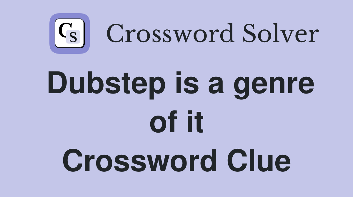 Dubstep is a genre of it Crossword Clue