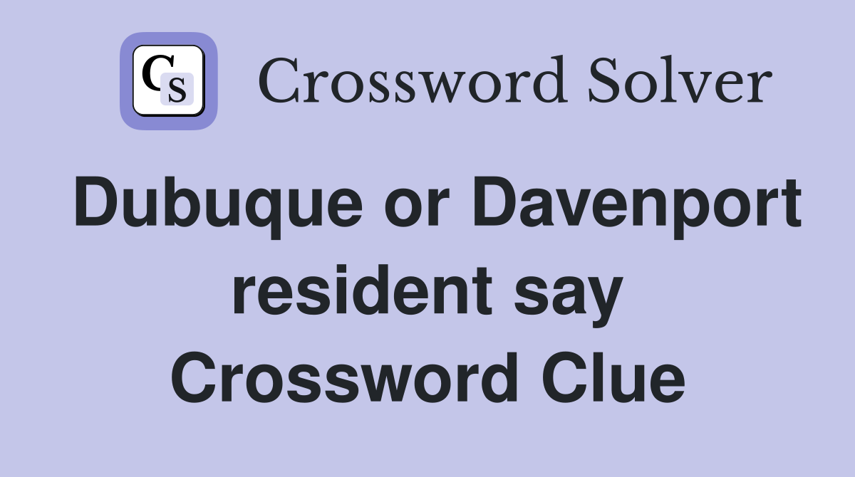 Dubuque or Davenport resident say Crossword Clue