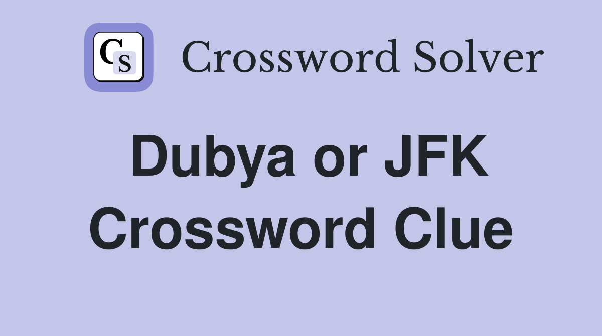 Dubya or JFK Crossword Clue