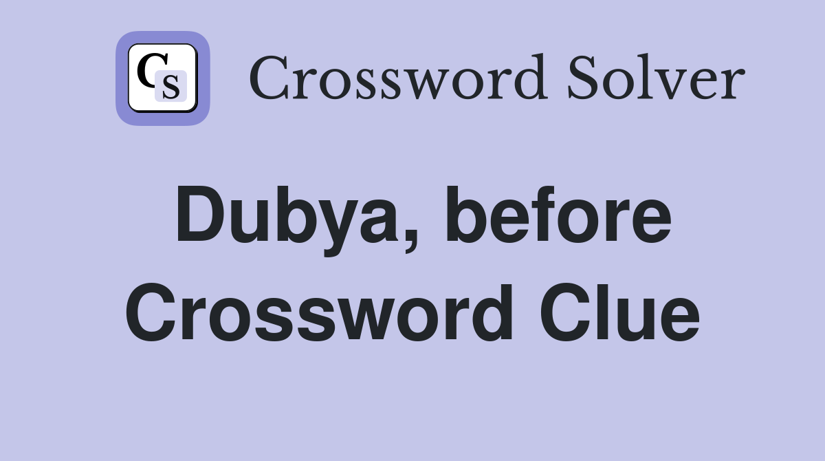 Dubya, before Crossword Clue