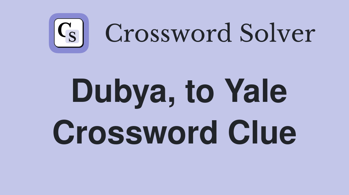 Dubya, to Yale Crossword Clue