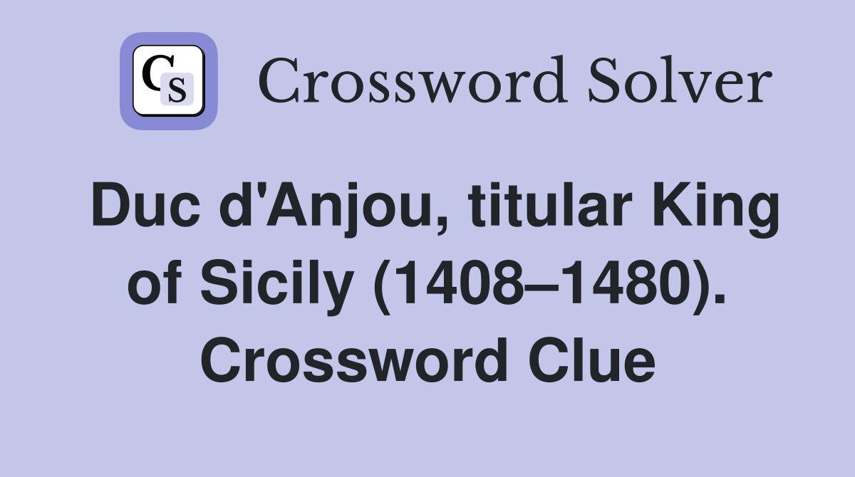 Duc d'Anjou, titular King of Sicily (1408–1480). Crossword Clue
