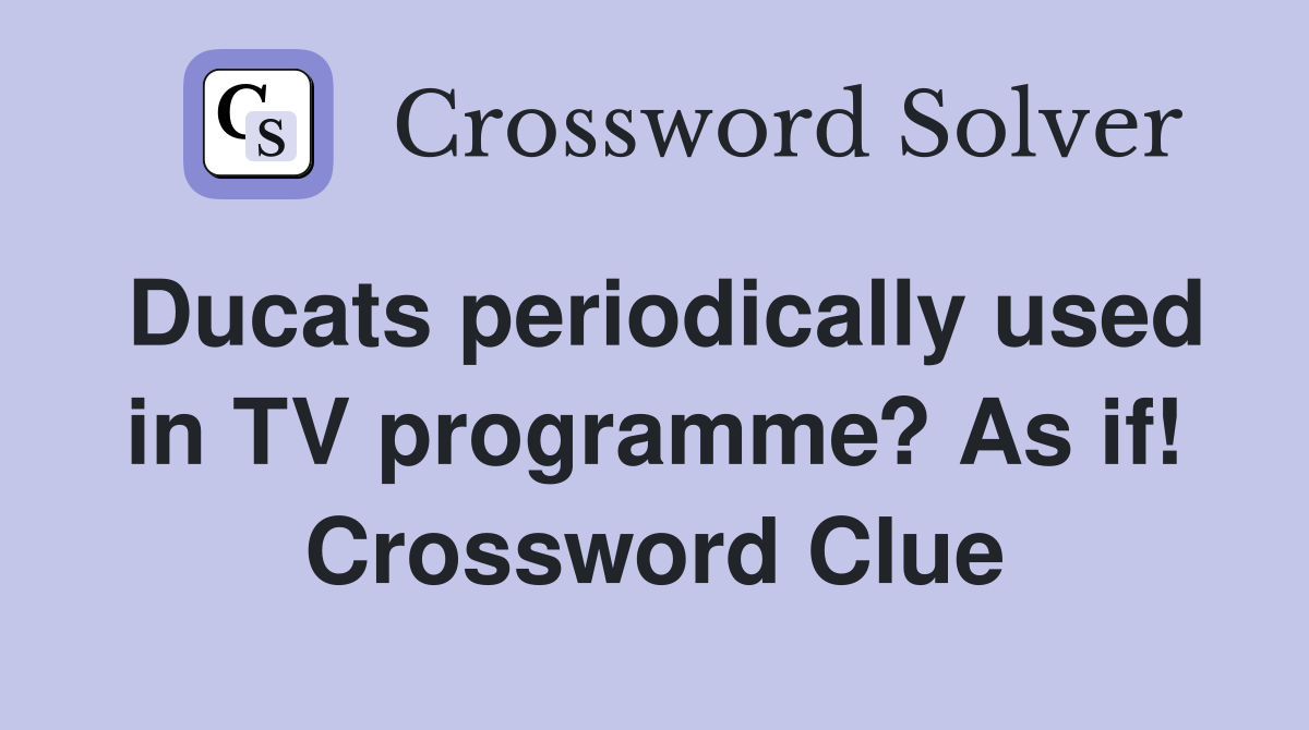 Ducats periodically used in TV programme? As if! Crossword Clue