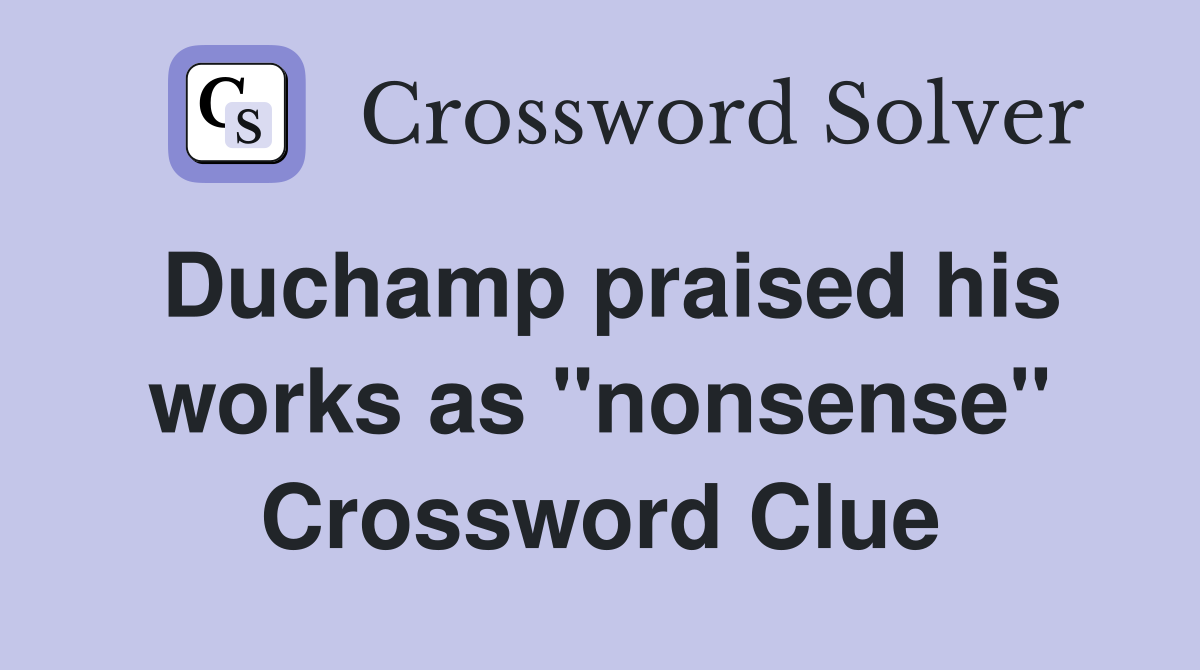Duchamp praised his works as ''nonsense'' Crossword Clue