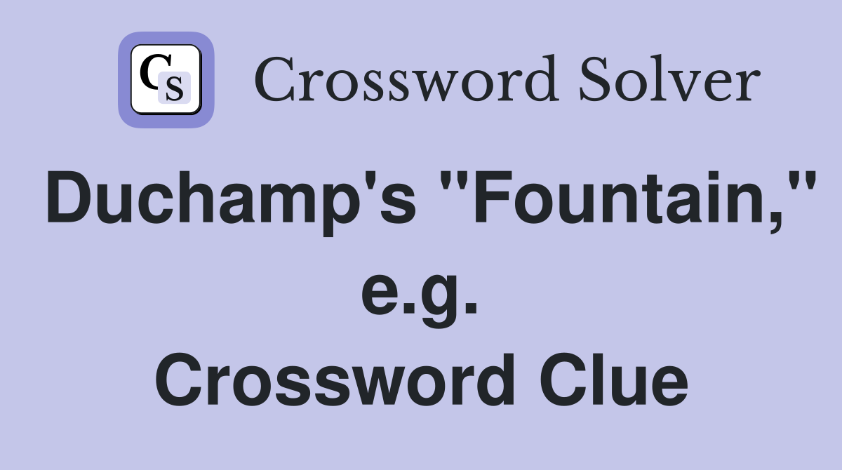 Duchamp's "Fountain," e.g. Crossword Clue
