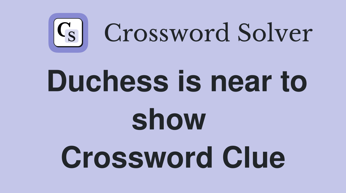 Duchess is near to show  Crossword Clue