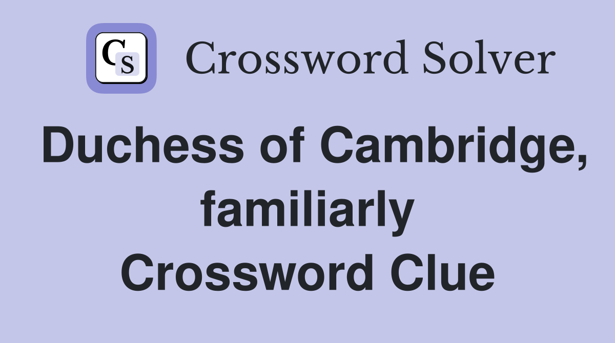 Duchess of Cambridge, familiarly Crossword Clue