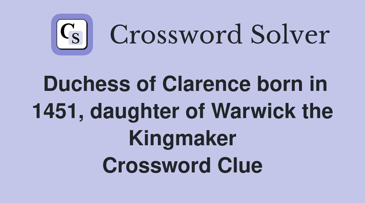 Duchess of Clarence born in 1451, daughter of Warwick the Kingmaker Crossword Clue