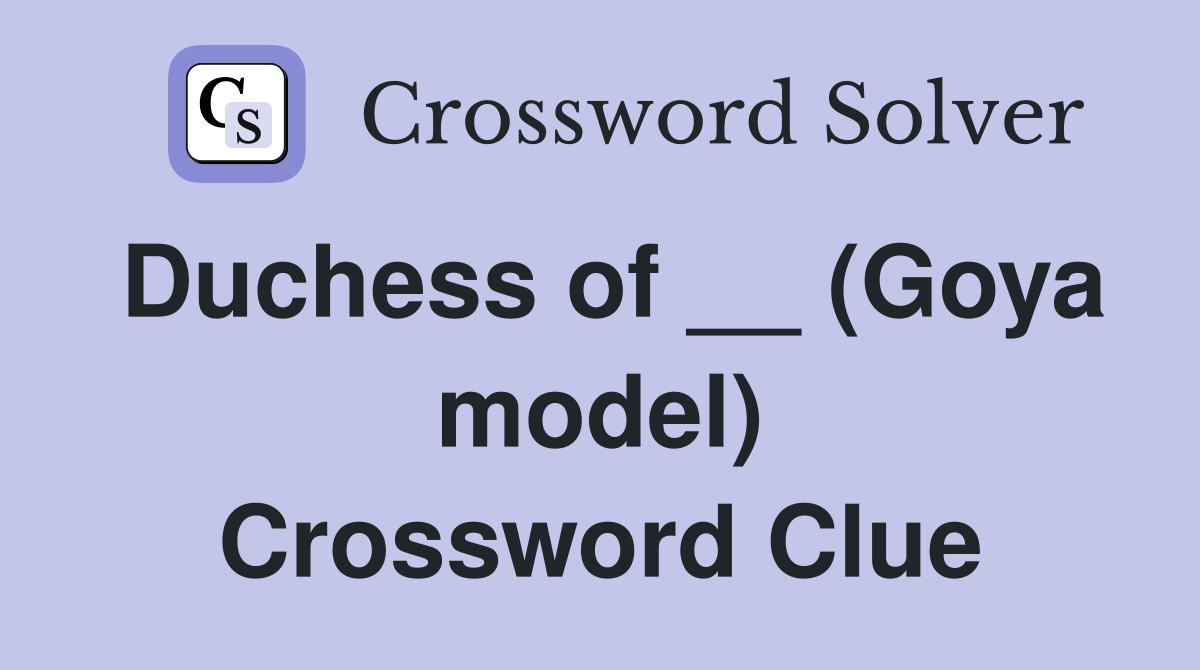 Duchess of __ (Goya model) Crossword Clue