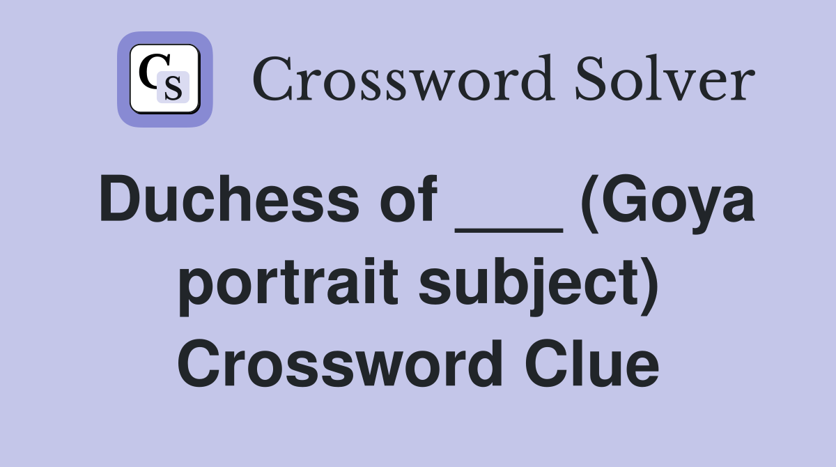 Duchess of ___ (Goya portrait subject) Crossword Clue