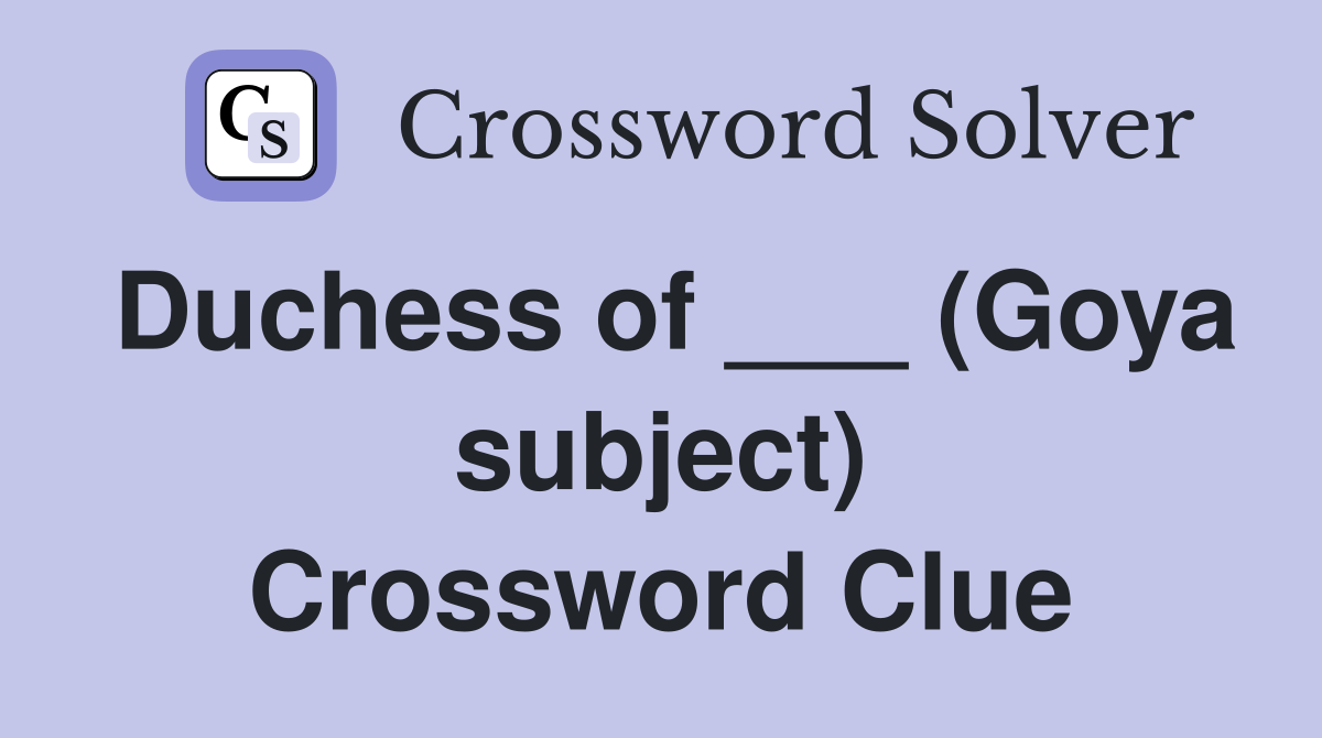 Duchess of ___ (Goya subject) Crossword Clue