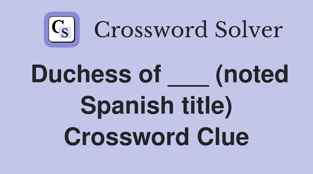 Duchess of ___ (noted Spanish title) Crossword Clue