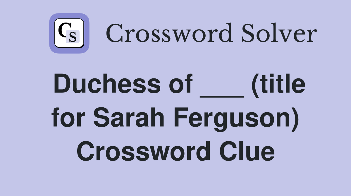 Duchess of ___ (title for Sarah Ferguson) Crossword Clue