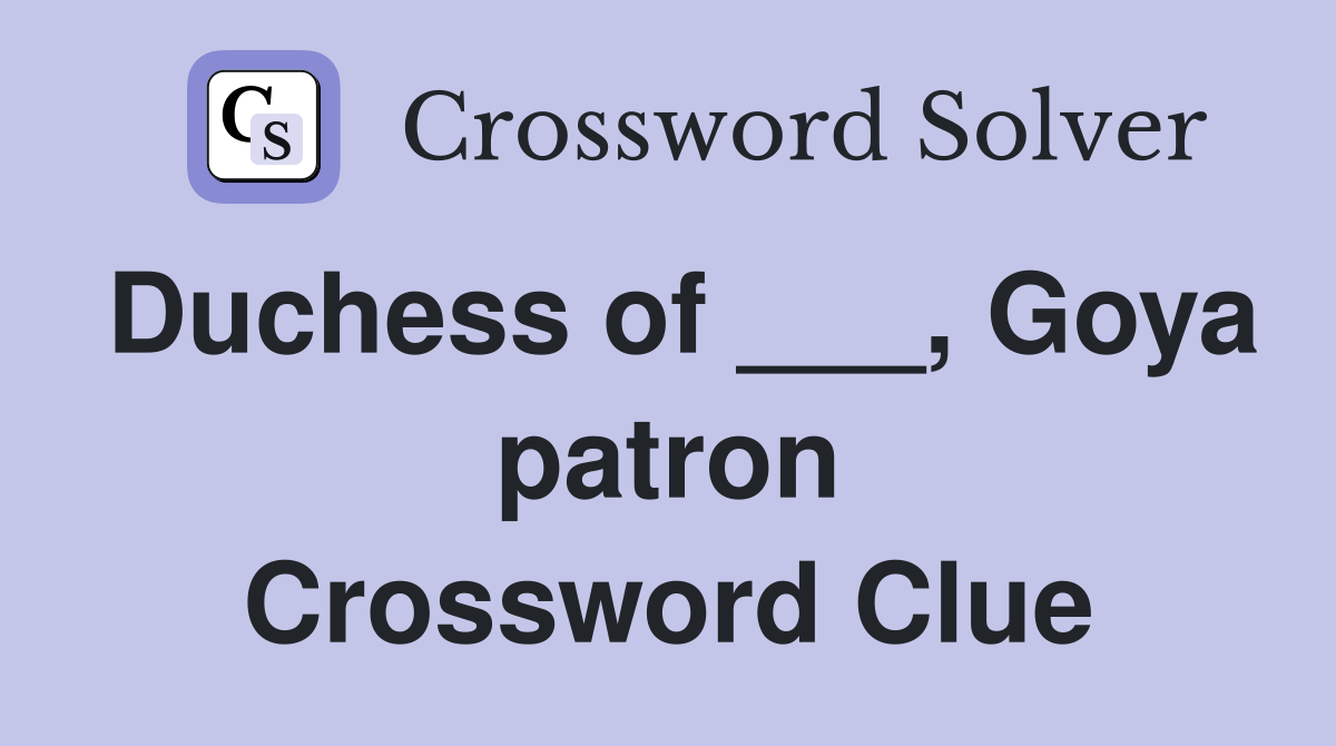 Duchess of ___, Goya patron Crossword Clue