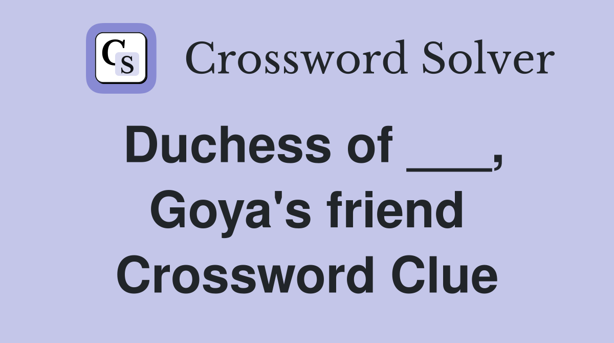 Duchess of ___, Goya's friend Crossword Clue