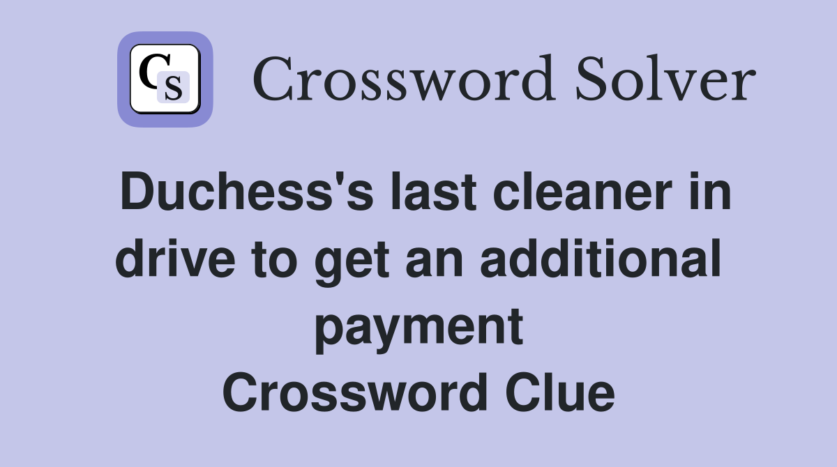 Duchess's last cleaner in drive to get an additional payment Crossword Clue