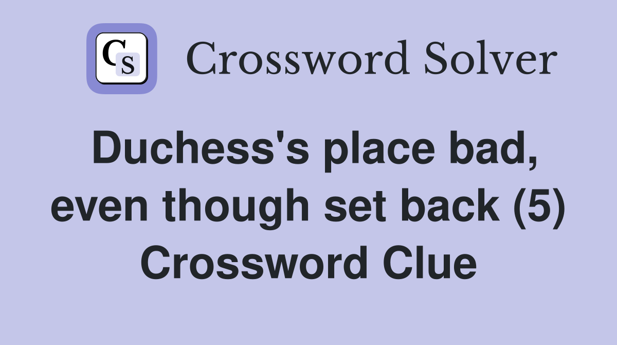 Duchess's place bad, even though set back (5) Crossword Clue