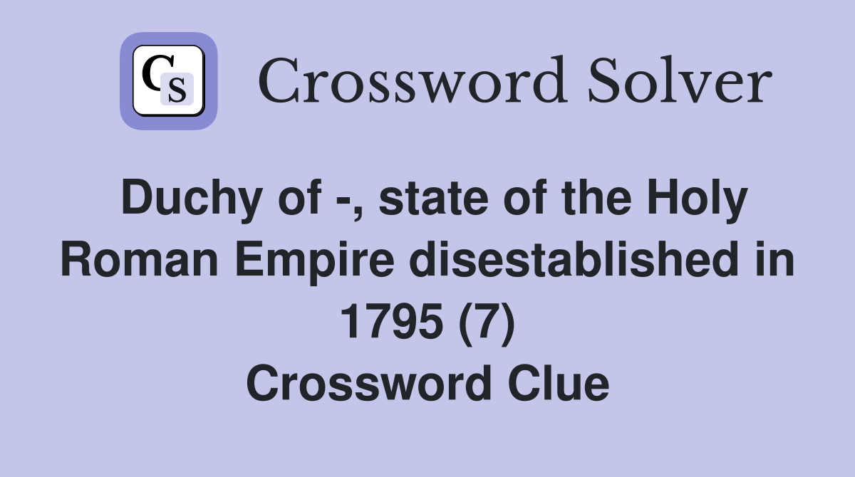 Duchy of -, state of the Holy Roman Empire disestablished in 1795 (7) Crossword Clue