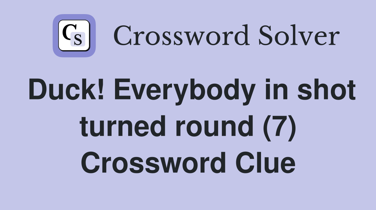 Duck! Everybody in shot turned round (7) Crossword Clue