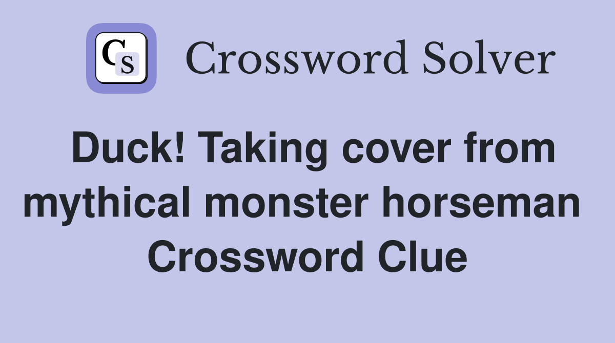 Duck! Taking cover from mythical monster horseman  Crossword Clue