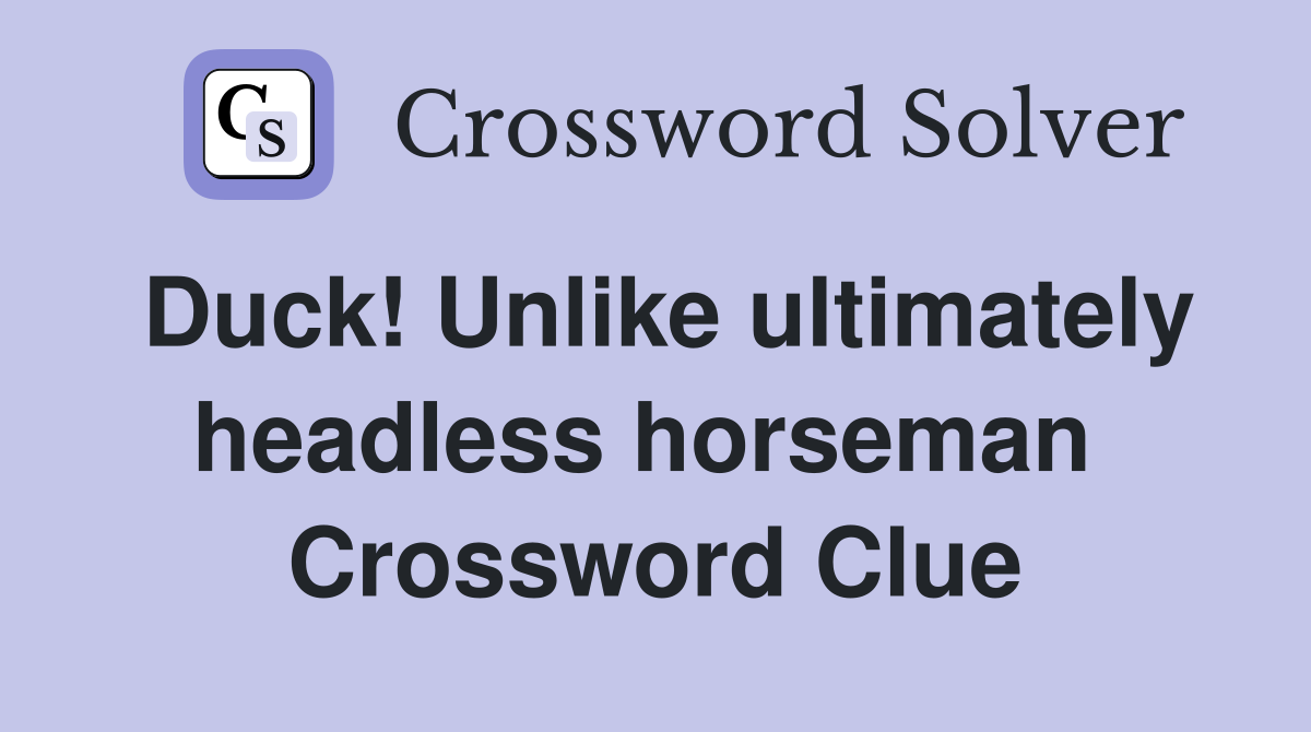 Duck! Unlike ultimately headless horseman  Crossword Clue