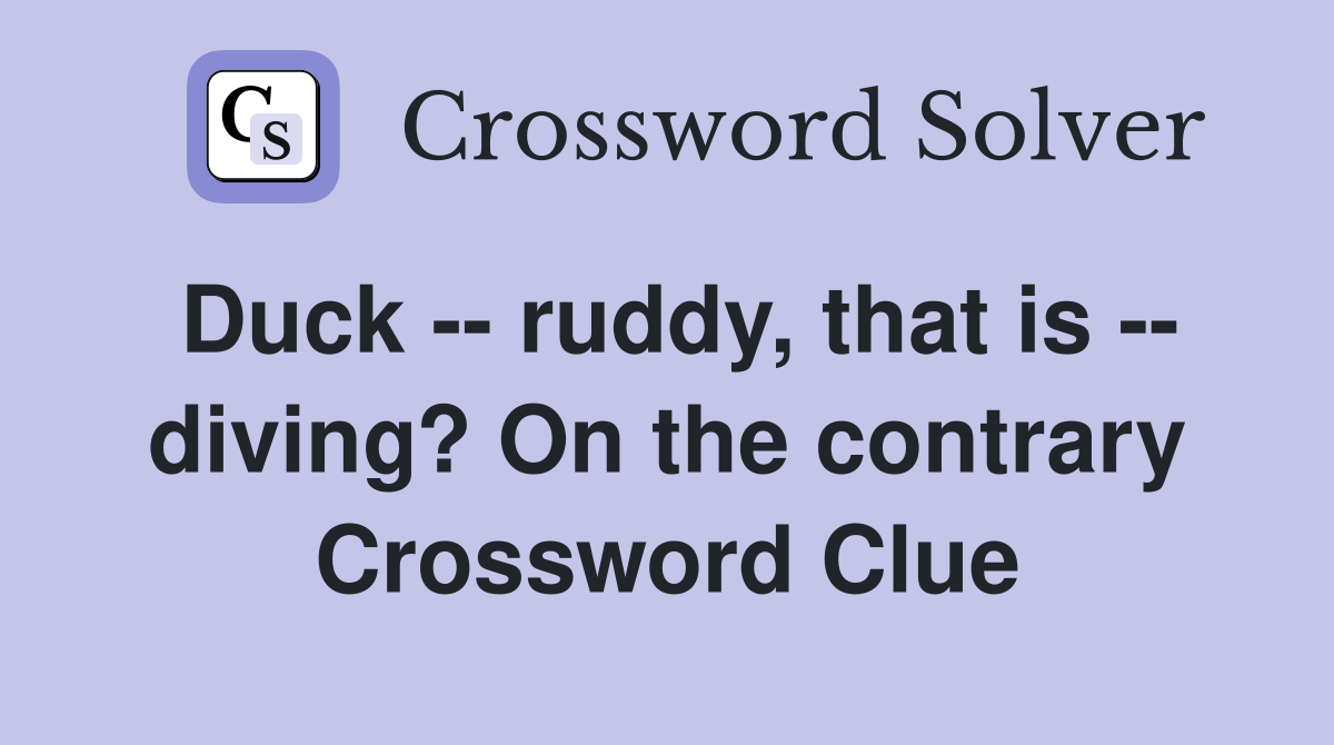 Duck -- ruddy, that is -- diving? On the contrary Crossword Clue