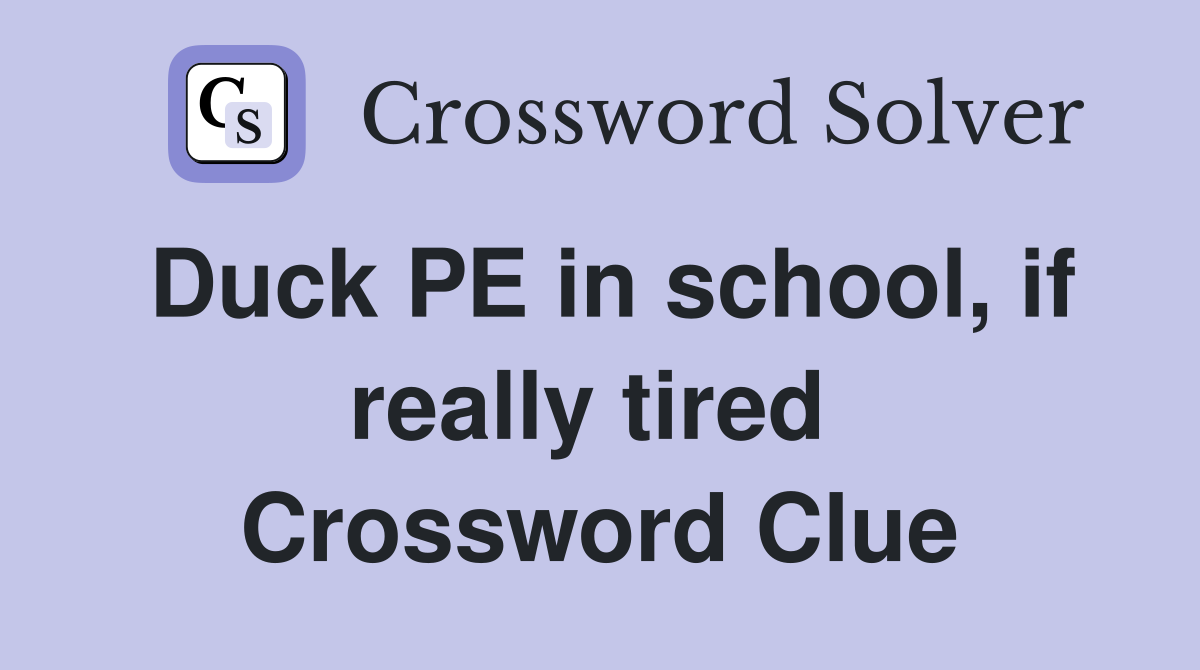 Duck PE in school, if really tired  Crossword Clue
